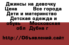 Джинсы на девочку. › Цена ­ 200 - Все города Дети и материнство » Детская одежда и обувь   . Московская обл.,Дубна г.